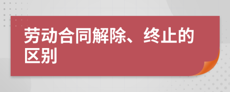 劳动合同解除、终止的区别