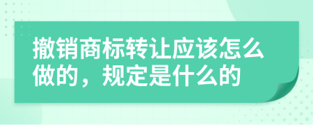 撤销商标转让应该怎么做的，规定是什么的