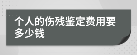 个人的伤残鉴定费用要多少钱