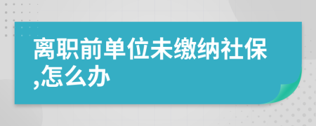 离职前单位未缴纳社保,怎么办