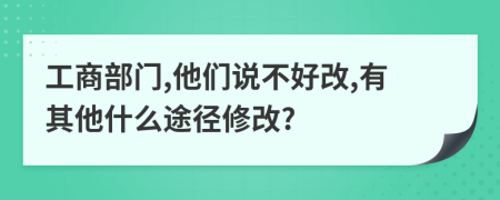 工商部门,他们说不好改,有其他什么途径修改?