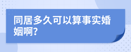 同居多久可以算事实婚姻啊？