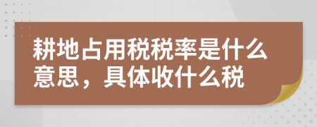 耕地占用税税率是什么意思，具体收什么税