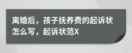 离婚后，孩子抚养费的起诉状怎么写，起诉状范X