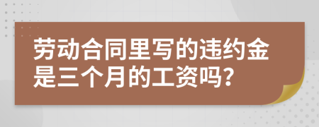 劳动合同里写的违约金是三个月的工资吗？