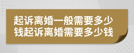 起诉离婚一般需要多少钱起诉离婚需要多少钱