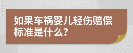 如果车祸婴儿轻伤赔偿标准是什么？