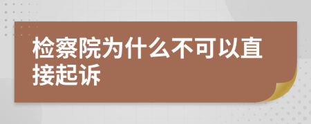 检察院为什么不可以直接起诉