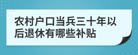 农村户口当兵三十年以后退休有哪些补贴