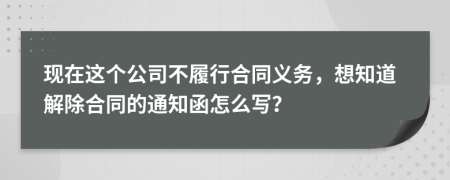 现在这个公司不履行合同义务，想知道解除合同的通知函怎么写？