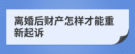 离婚后财产怎样才能重新起诉