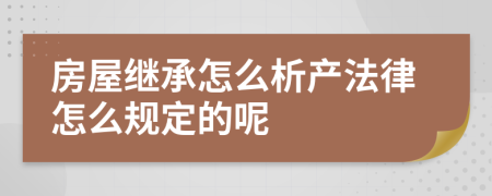 房屋继承怎么析产法律怎么规定的呢