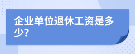 企业单位退休工资是多少？