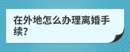 在外地怎么办理离婚手续？