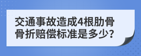 交通事故造成4根肋骨骨折赔偿标准是多少？