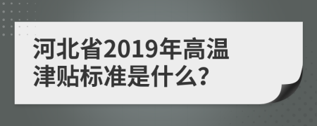 河北省2019年高温津贴标准是什么？