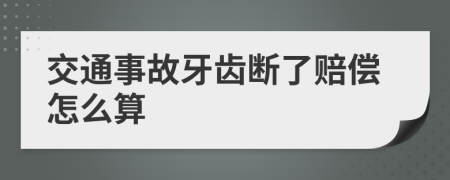 交通事故牙齿断了赔偿怎么算