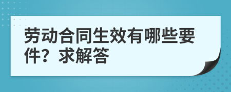 劳动合同生效有哪些要件？求解答