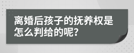 离婚后孩子的抚养权是怎么判给的呢？