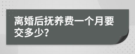 离婚后抚养费一个月要交多少？