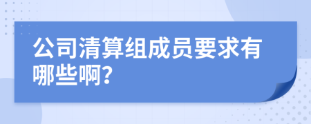 公司清算组成员要求有哪些啊？