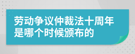 劳动争议仲裁法十周年是哪个时候颁布的