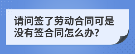 请问签了劳动合同可是没有签合同怎么办？