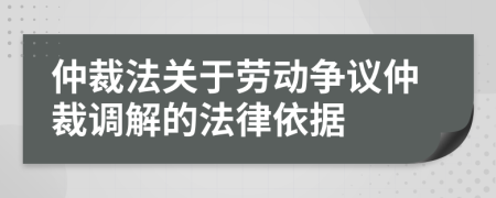 仲裁法关于劳动争议仲裁调解的法律依据