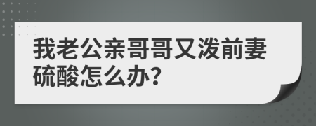 我老公亲哥哥又泼前妻硫酸怎么办？