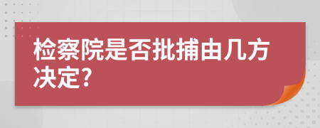 检察院是否批捕由几方决定?