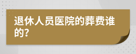 退休人员医院的葬费谁的？