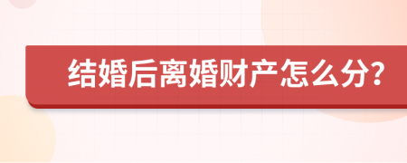 结婚后离婚财产怎么分？