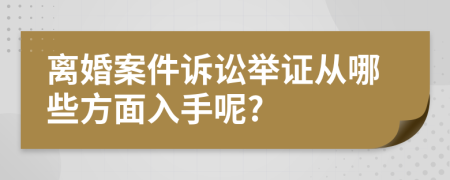 离婚案件诉讼举证从哪些方面入手呢?