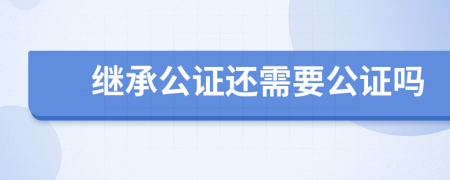 继承公证还需要公证吗