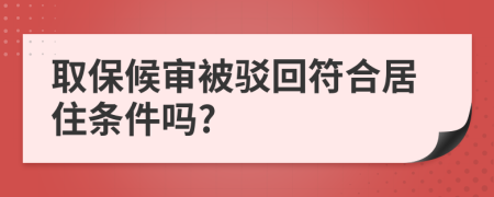 取保候审被驳回符合居住条件吗?