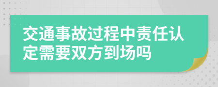 交通事故过程中责任认定需要双方到场吗