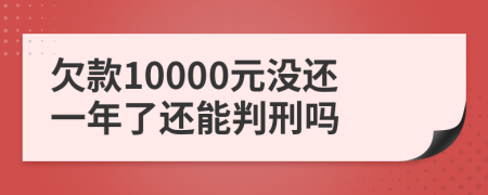 欠款10000元没还一年了还能判刑吗