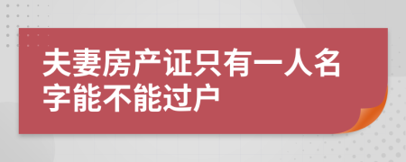 夫妻房产证只有一人名字能不能过户