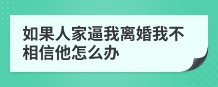 如果人家逼我离婚我不相信他怎么办