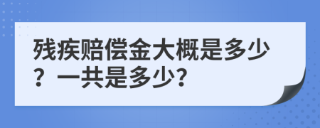 残疾赔偿金大概是多少？一共是多少？