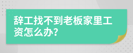 辞工找不到老板家里工资怎么办？