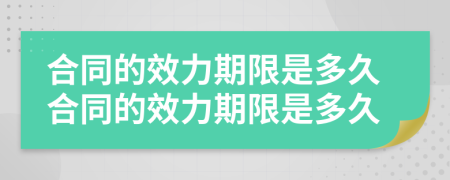 合同的效力期限是多久合同的效力期限是多久