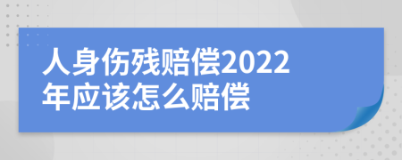 人身伤残赔偿2022年应该怎么赔偿