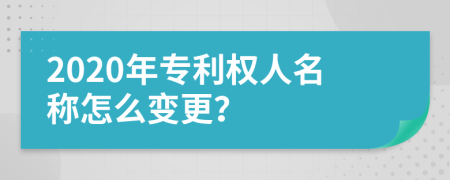 2020年专利权人名称怎么变更？