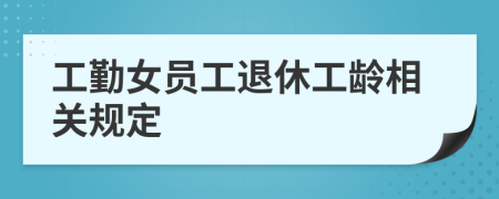 工勤女员工退休工龄相关规定