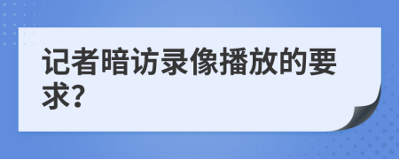 记者暗访录像播放的要求？