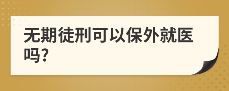 无期徒刑可以保外就医吗?