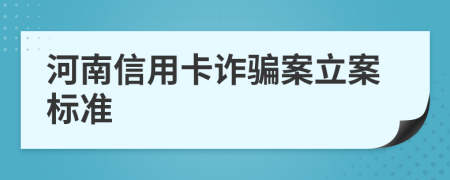 河南信用卡诈骗案立案标准