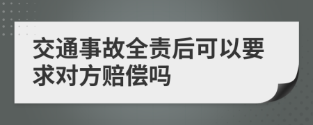 交通事故全责后可以要求对方赔偿吗