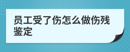 员工受了伤怎么做伤残鉴定